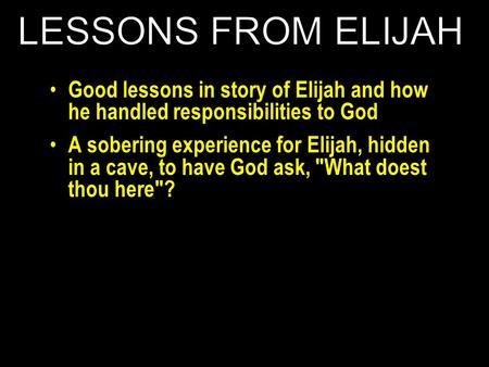 Good lessons in story of Elijah and how he handled responsibilities to God A sobering experience for Elijah, hidden in a cave, to have God ask, What doest.