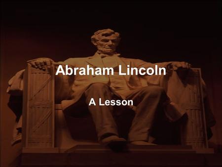 Abraham Lincoln A Lesson. Abraham Lincoln He failed as a business man - as a storekeeper. He failed as a farmer - he despised this work. He failed in.