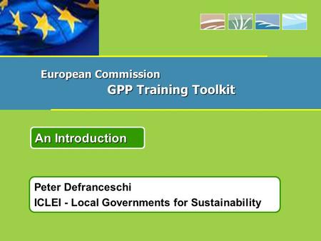 Peter Defranceschi ICLEI - Local Governments for Sustainability An Introduction European Commission GPP Training Toolkit.