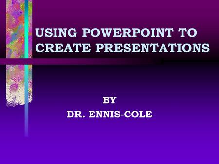 USING POWERPOINT TO CREATE PRESENTATIONS BY DR. ENNIS-COLE.