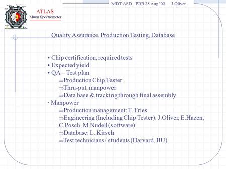 MDT-ASD PRR 28 Aug ’02 J.Oliver Quality Assurance, Production Testing, Database Chip certification, required tests Expected yield QA – Test plan  Production.