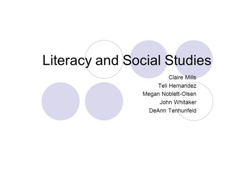 Literacy and Social Studies Claire Mills Teli Hernandez Megan Noblett-Olsen John Whitaker DeAnn Tenhunfeld.