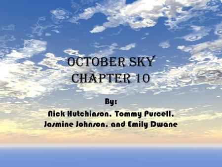 October sky Chapter 10 By: Nick Hutchinson, Tommy Purcell, Jasmine Johnson, and Emily Dwane.