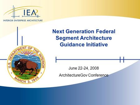 Www.doi.gov/ocio/architecture 1 11 June 22-24, 2008 ArchitectureGov Conference Next Generation Federal Segment Architecture Guidance Initiative.