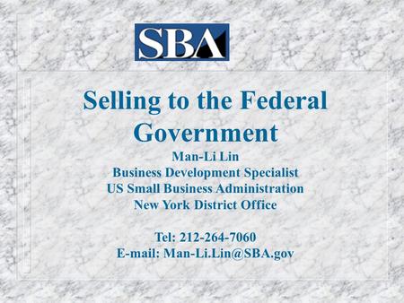 Selling to the Federal Government Man-Li Lin Business Development Specialist US Small Business Administration New York District Office Tel: 212-264-7060.