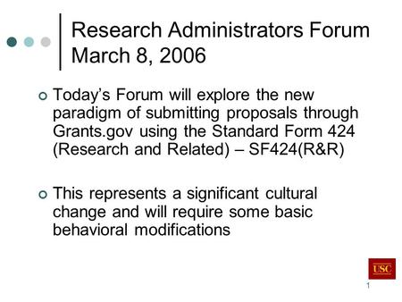 1 Research Administrators Forum March 8, 2006 Today’s Forum will explore the new paradigm of submitting proposals through Grants.gov using the Standard.