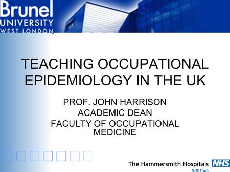 TEACHING OCCUPATIONAL EPIDEMIOLOGY IN THE UK PROF. JOHN HARRISON ACADEMIC DEAN FACULTY OF OCCUPATIONAL MEDICINE.