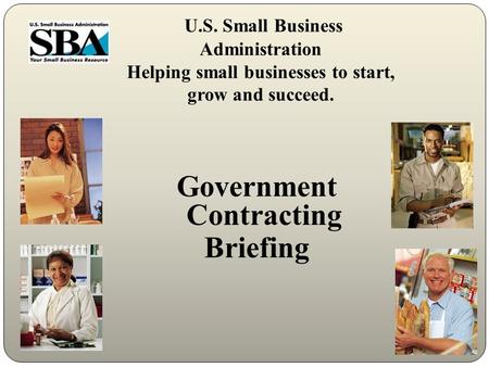U.S. Small Business Administration Helping small businesses to start, grow and succeed. Government Contracting Briefing.