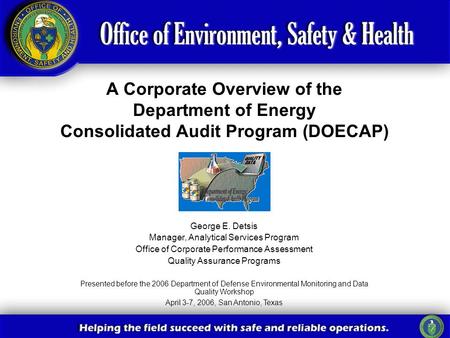 A Corporate Overview of the Department of Energy Consolidated Audit Program (DOECAP) George E. Detsis Manager, Analytical Services Program Office of Corporate.