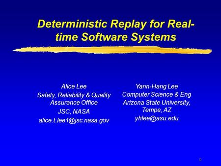 0 Deterministic Replay for Real- time Software Systems Alice Lee Safety, Reliability & Quality Assurance Office JSC, NASA Yann-Hang.