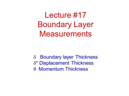 Lecture #17 Boundary Layer Measurements  Boundary layer Thickness  * Displacement Thickness  Momentum Thickness.