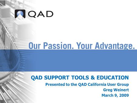QAD SUPPORT TOOLS & EDUCATION Presented to the QAD California User Group Greg Weinert March 9, 2009.