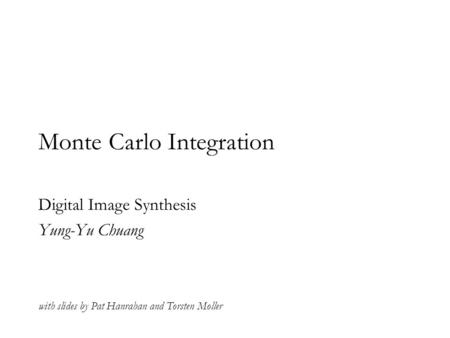 Monte Carlo Integration Digital Image Synthesis Yung-Yu Chuang with slides by Pat Hanrahan and Torsten Moller.