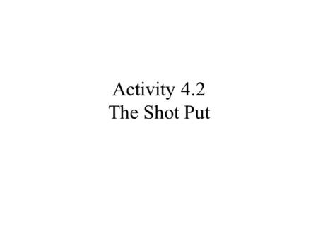 Activity 4.2 The Shot Put.
