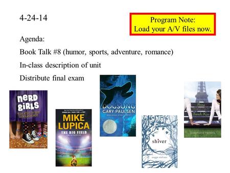 4-24-14 Program Note: Load your A/V files now. Agenda: Book Talk #8 (humor, sports, adventure, romance) In-class description of unit Distribute final exam.