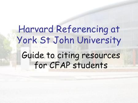 Harvard Referencing at York St John University Guide to citing resources for CFAP students.