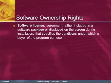 1 Chapter 6 Understanding Computers, 11 th Edition Software Ownership Rights Software license: agreement, either included in a software package or displayed.