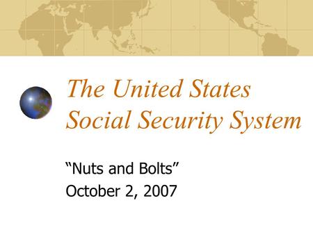 The United States Social Security System “Nuts and Bolts” October 2, 2007.
