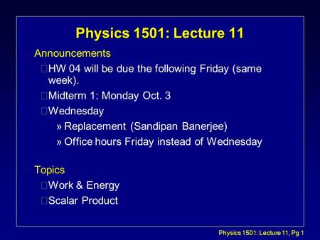 Physics 1501: Lecture 11, Pg 1 Physics 1501: Lecture 11 l Announcements çHW 04 will be due the following Friday (same week). çMidterm 1: Monday Oct. 3.