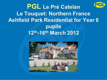 PGL Le Pré Catelan Le Touquet: Northern France Ashfield Park Residential for Year 6 pupils 12 th -16 th March 2012.