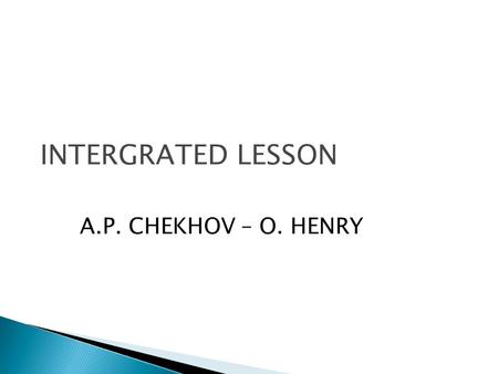 INTERGRATED LESSON A.P. CHEKHOV – O. HENRY A.P.Chekhov W.S. Porter  Born on 17 of January 1860 in Тaganrog, Russia.  He went to a medical school in.