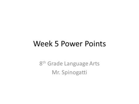 Week 5 Power Points 8 th Grade Language Arts Mr. Spinogatti.