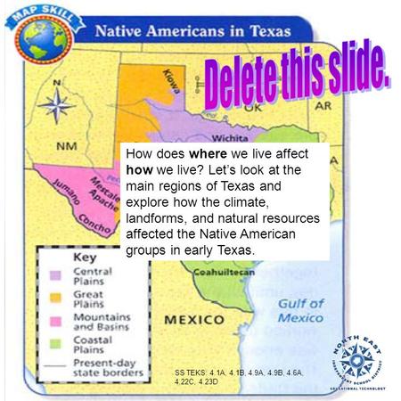 Delete this slide. How does where we live affect how we live? Let’s look at the main regions of Texas and explore how the climate, landforms, and natural.