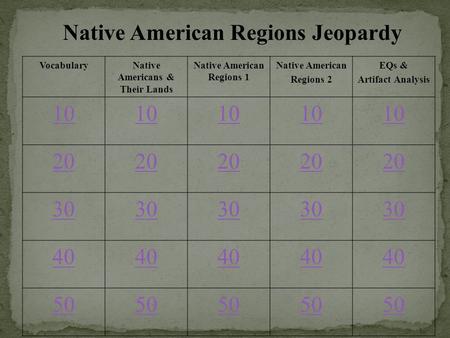 Native American Regions Jeopardy VocabularyNative Americans & Their Lands Native American Regions 1 Native American Regions 2 EQs & Artifact Analysis 10.