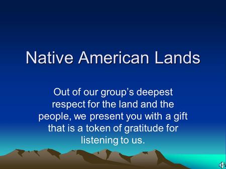 Native American Lands Out of our group’s deepest respect for the land and the people, we present you with a gift that is a token of gratitude for listening.