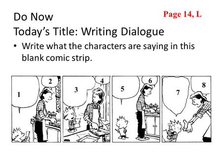 Do Now Today’s Title: Writing Dialogue Write what the characters are saying in this blank comic strip. 1 2 3 4 5 6 7 8 Page 14, L.