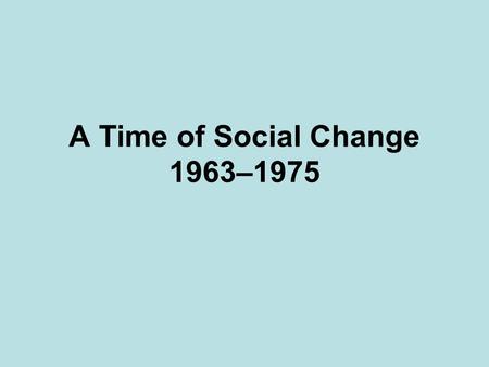 A Time of Social Change 1963–1975. Women at Work 19 th Amendment By 1963 1/3 of workers in US were women Earning 60% of what a man earned Service jobs.