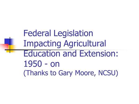 Federal Legislation Impacting Agricultural Education and Extension: 1950 - on (Thanks to Gary Moore, NCSU)