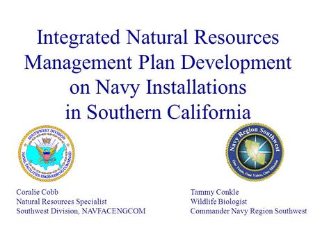 Integrated Natural Resources Management Plan Development on Navy Installations in Southern California Coralie Cobb Natural Resources Specialist Southwest.