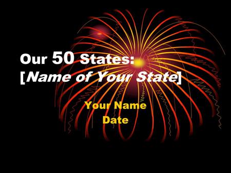 Our 50 States: [Name of Your State] Your Name Date.