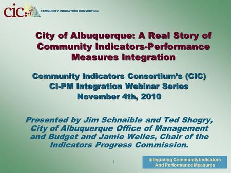 COMMUNITY INDICATORS CONSORTIUM Integrating Community Indicators And Performance Measures 1 City of Albuquerque: A Real Story of Community Indicators-Performance.