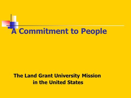 A Commitment to People The Land Grant University Mission in the United States.