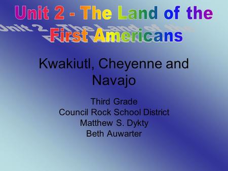 Kwakiutl, Cheyenne and Navajo Third Grade Council Rock School District Matthew S. Dykty Beth Auwarter.