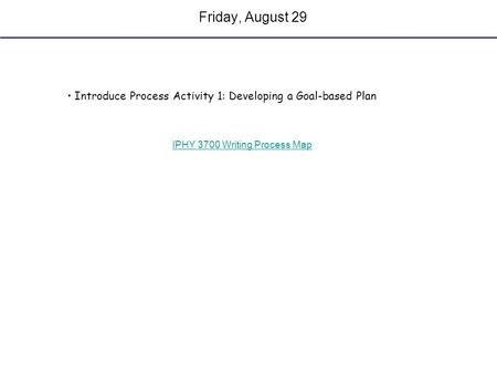 Friday, August 29 Introduce Process Activity 1: Developing a Goal-based Plan IPHY 3700 Writing Process Map.