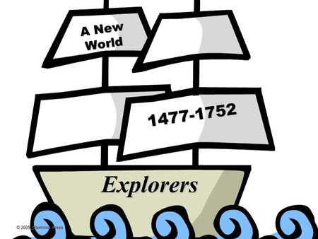 © 2005 Clairmont Press A New World 1477-1752 Explorers.
