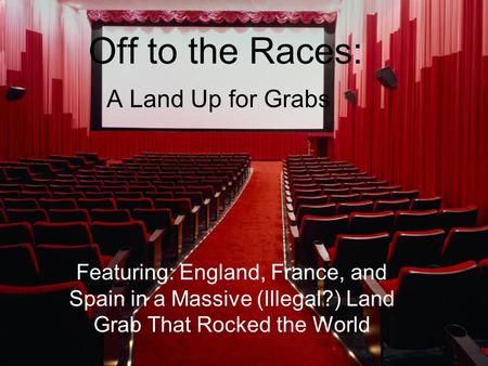 Off to the Races: A Land Up for Grabs Featuring: England, France, and Spain in a Massive (Illegal?) Land Grab That Rocked the World.