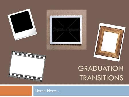 GRADUATION TRANSITIONS Name Here…. Your Instructions  Use the following PowerPoint as a guide only to meet the requirements for graduation transitions.