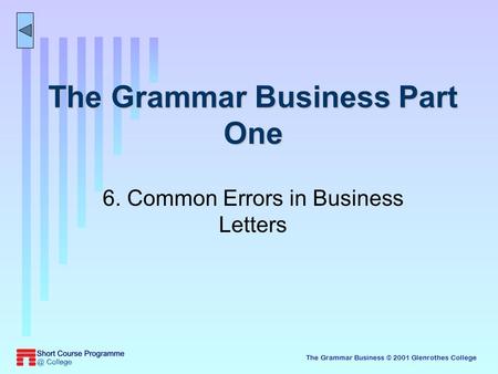The Grammar Business © 2001 Glenrothes College The Grammar Business Part One 6. Common Errors in Business Letters.