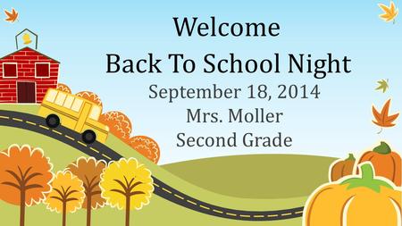 Welcome September 18, 2014 Mrs. Moller Second Grade Back To School Night.
