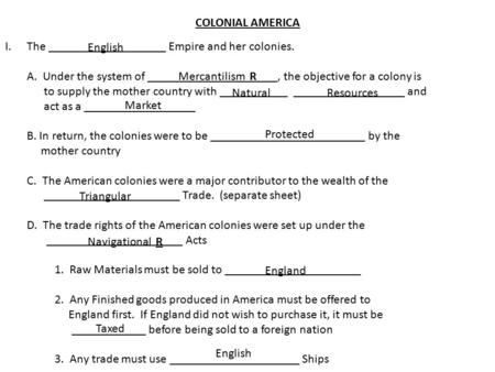 COLONIAL AMERICA I.The ___________________ Empire and her colonies. A. Under the system of _____________________, the objective for a colony is to supply.