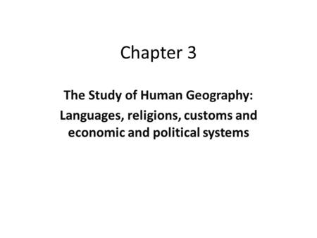 Chapter 3 The Study of Human Geography: Languages, religions, customs and economic and political systems.