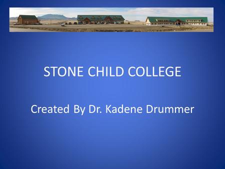 STONE CHILD COLLEGE Created By Dr. Kadene Drummer.