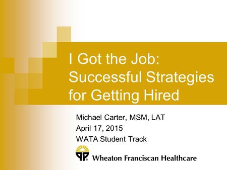 I Got the Job: Successful Strategies for Getting Hired Michael Carter, MSM, LAT April 17, 2015 WATA Student Track.