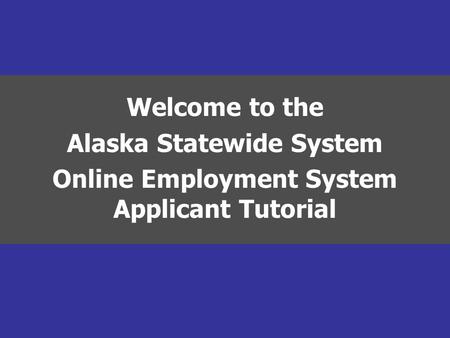 Welcome to the Alaska Statewide System Online Employment System Applicant Tutorial.