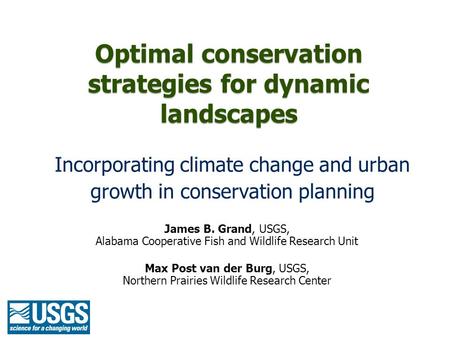 Optimal conservation strategies for dynamic landscapes Incorporating climate change and urban growth in conservation planning James B. Grand, USGS, Alabama.
