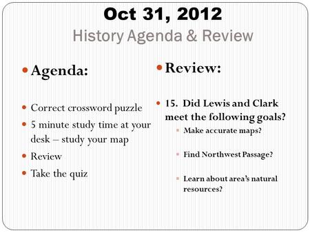 Oct 31, 2012 History Agenda & Review Agenda: Correct crossword puzzle 5 minute study time at your desk – study your map Review Take the quiz Review: 15.